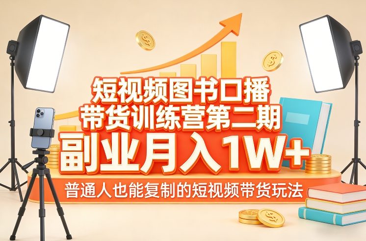 短视频图书口播带货训练营第二期，副业月入1W＋，普通人也能复制的短视频带货玩法-星火轻创