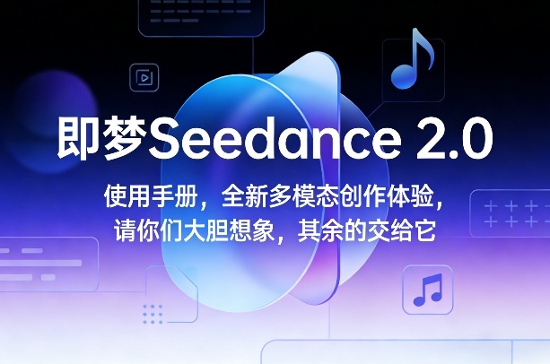 即梦Seedance 2.0使用手册，全新多模态创作体验，请你们大胆想象，其余的交给它-星火轻创