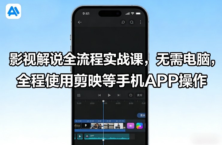 影视解说全流程实战课，无需电脑，全程使用剪映等手机APP操作-星火轻创