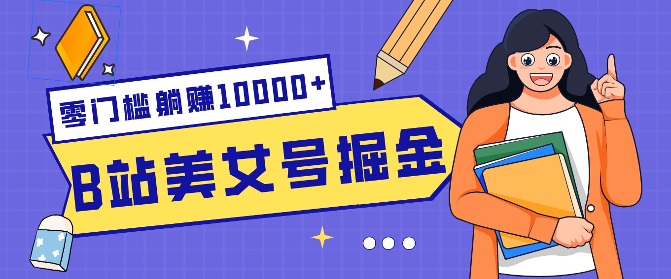 B站美女号掘金秘籍：网盘拉新躺赚10000+，玩法稳定新手也能做的长期副业-星火轻创