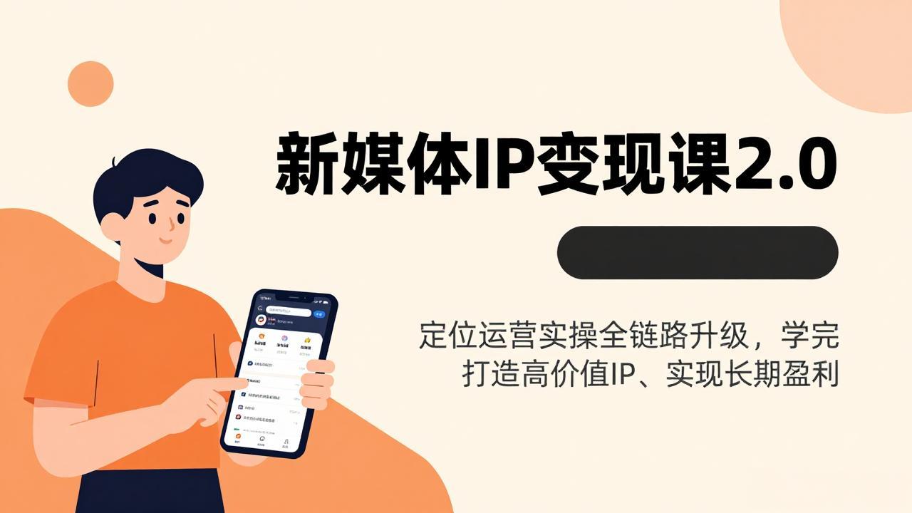 新媒体IP变现课2.0，定位运营实操全链路升级，学完打造高价值IP、实现长期盈利-星火轻创