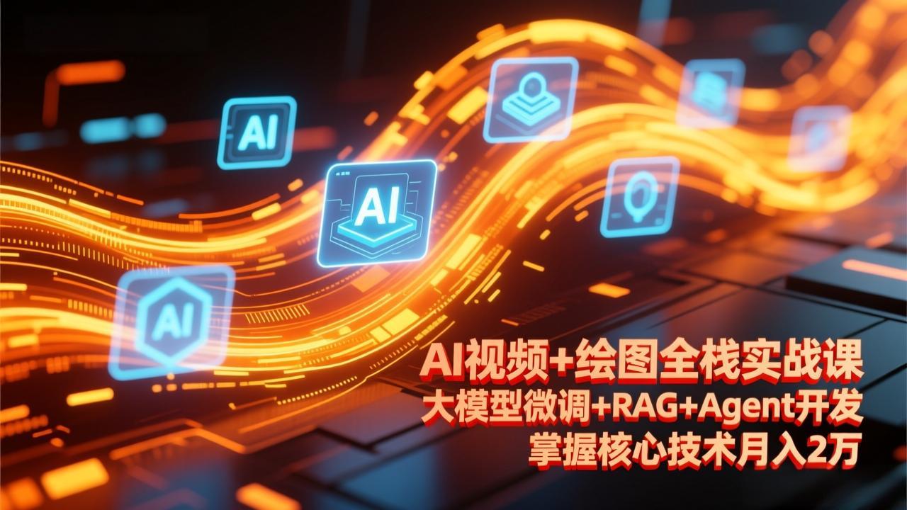 AI视频+绘图全栈实战课-更新，大模型微调+RAG+Agent开发，掌握核心技术月入2万-星火轻创