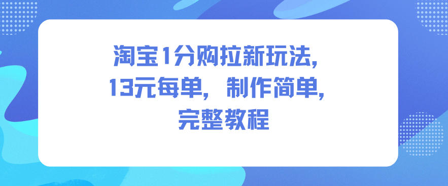 淘宝1分购拉新玩法，13米每单，制作简单，完整教程-星火轻创