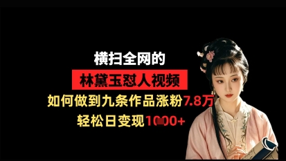 横扫全网的林黛玉怼人视频，如何做到九条作品涨粉7.8万，轻松日变现1k-星火轻创