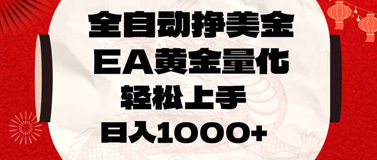 全自动挣美金,EA黄金量化,小白轻松入手,日入1000+-星火轻创