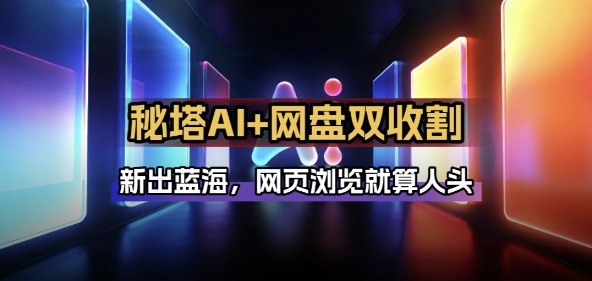 秘塔AI项目拆解_AI智能体配合网盘拉新项目双倍收割打法-星火轻创