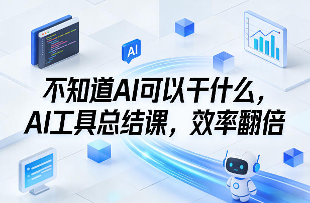 不知道AI可以干什么，AI工具总结课，效率翻倍-星火轻创
