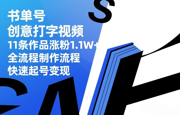 书单号创意打字视频，11条作品涨粉1.1W+，全流程制作流程，快速起号变现-星火轻创