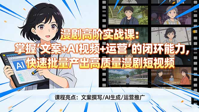 漫剧高阶实战课：掌握“文案+AI视频+运营”的闭环能力，快速批量产出高质量漫剧短视频-星火轻创