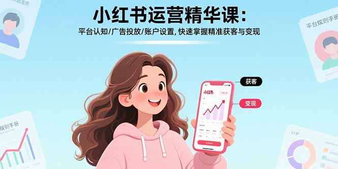 小红书运营精华课-更新：平台认知/广告投放/账户设置,快速掌握精准获客与变现-星火轻创