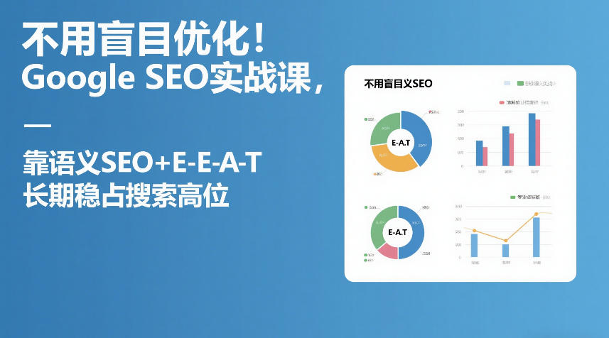 不用盲目优化！Google SEO实战课，靠语义SEO+E-E-A-T，长期稳占搜索高位-星火轻创