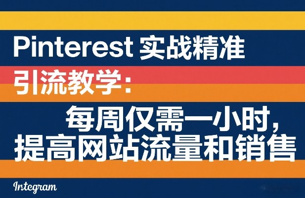 Pinterest实战精准引流教学：每周仅需一小时，提高网站流量和销售-星火轻创