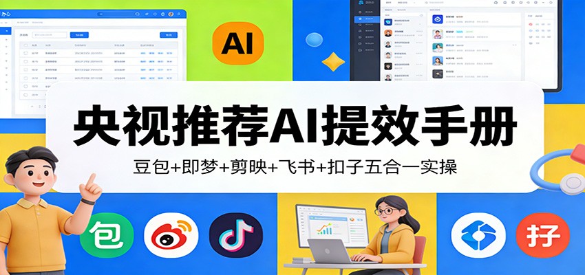 央视推荐AI提效手册:豆包+即梦+剪映+飞书+扣子五合一实操-星火轻创