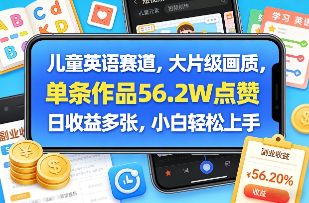 儿童英语赛道，大片级画质，单条作品56.2W点赞，日收益多张，小白轻松上手-星火轻创