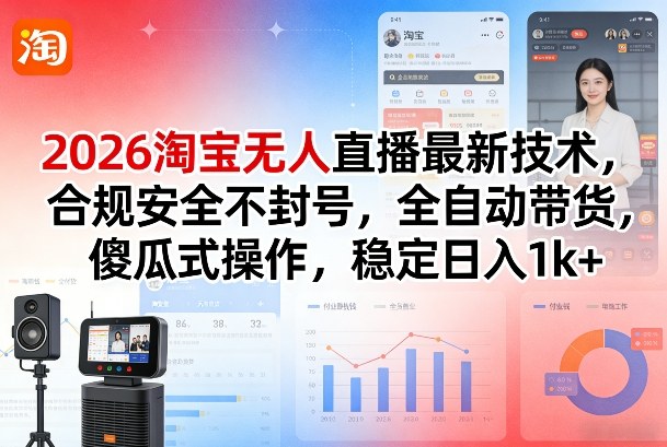 2026淘宝无人直播最新技术，合规安全不封号，全自动带货，傻瓜式操作，稳定日入1k+【揭秘】-星火轻创