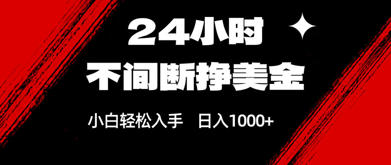 24小时不间断挣美金，小白轻松上手，日入1000+-星火轻创