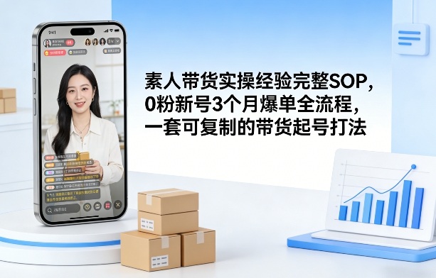 素人短视频带货实操经验完整SOP，0粉新号3个月爆单全流程，一套可复制的带货起号打法-星火轻创