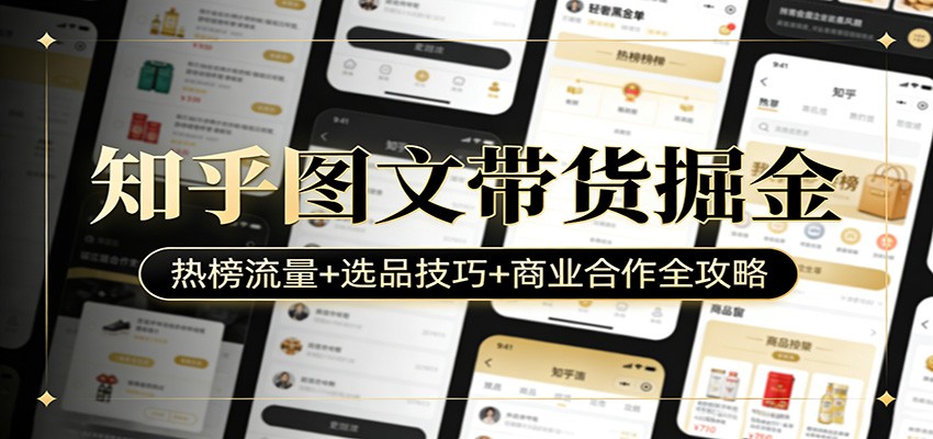 知乎图文带货掘金：热榜流量+选品技巧+商业合作全攻略-星火轻创