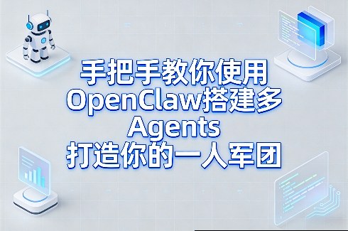 手把手教你使用OpenClaw搭建多Agents打造你的一人军团-星火轻创