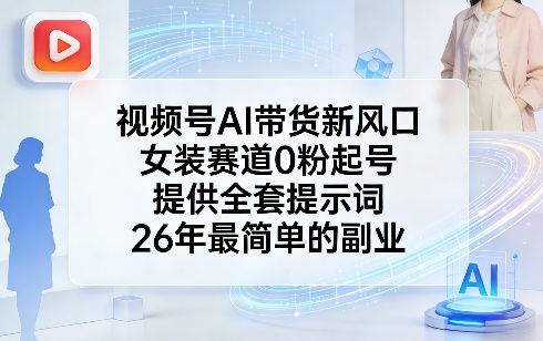 视频号AI带货新风口，女装赛道0粉起号，提供全套提示词，26年最简单的副业-星火轻创