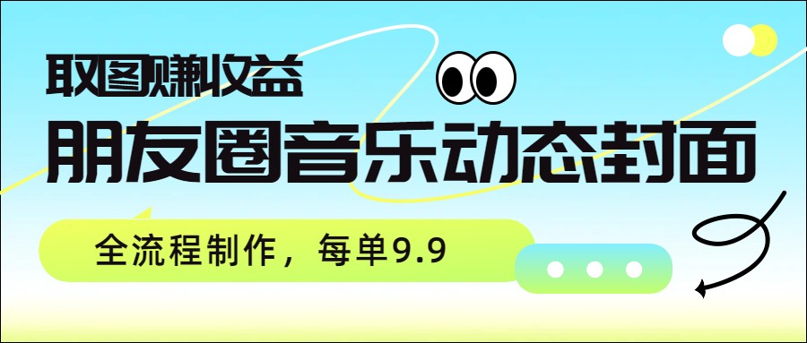 朋友圈音乐动态封面，取图赚收益，全流程制作每单9.9-星火轻创