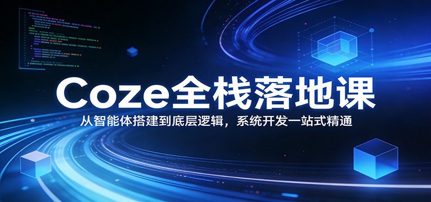 Coze全栈落地课：从智能体搭建到底层逻辑 ，系统开发一站式精通-星火轻创