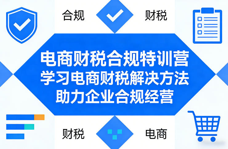 电商财税合规特训营，学习电商财税解决方法，助力企业合规经营-星火轻创