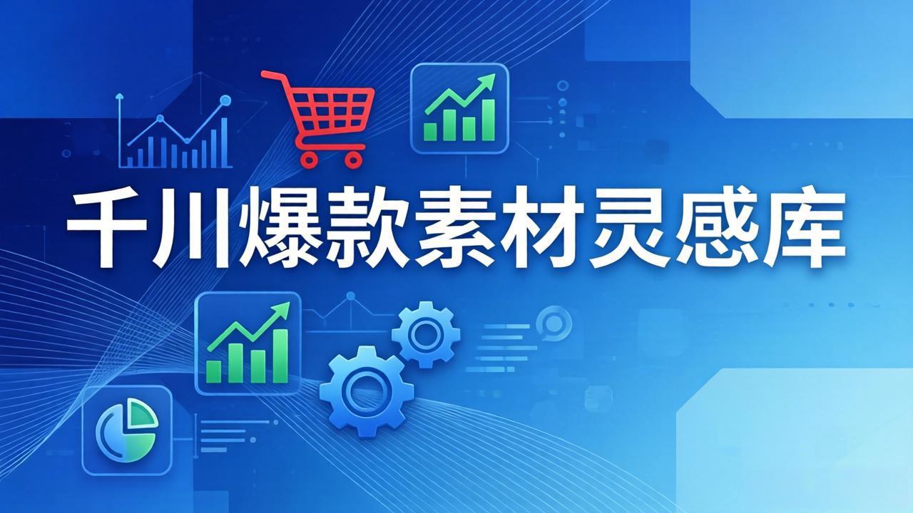 千川爆款素材灵感库：16种产品属性+10种素材类型+三大主题句式，像查字典一样找灵感-星火轻创
