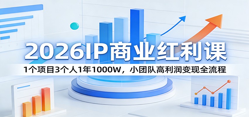 2026IP商业红利课：1个项目3个人1年1000W，小团队高利润变现全流程-星火轻创