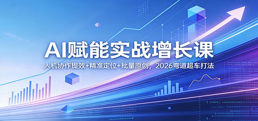 AI赋能实战增长课：人机协作提效+精准定位+批量原创，2026弯道超车打法-星火轻创