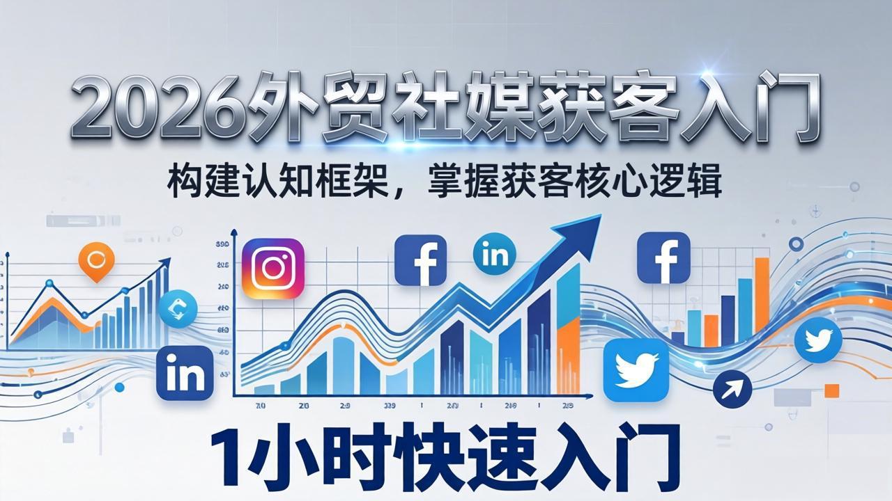 2026 外贸社媒获客入门：1小时搭建认知框架，新手快速开启社媒获客之路-星火轻创