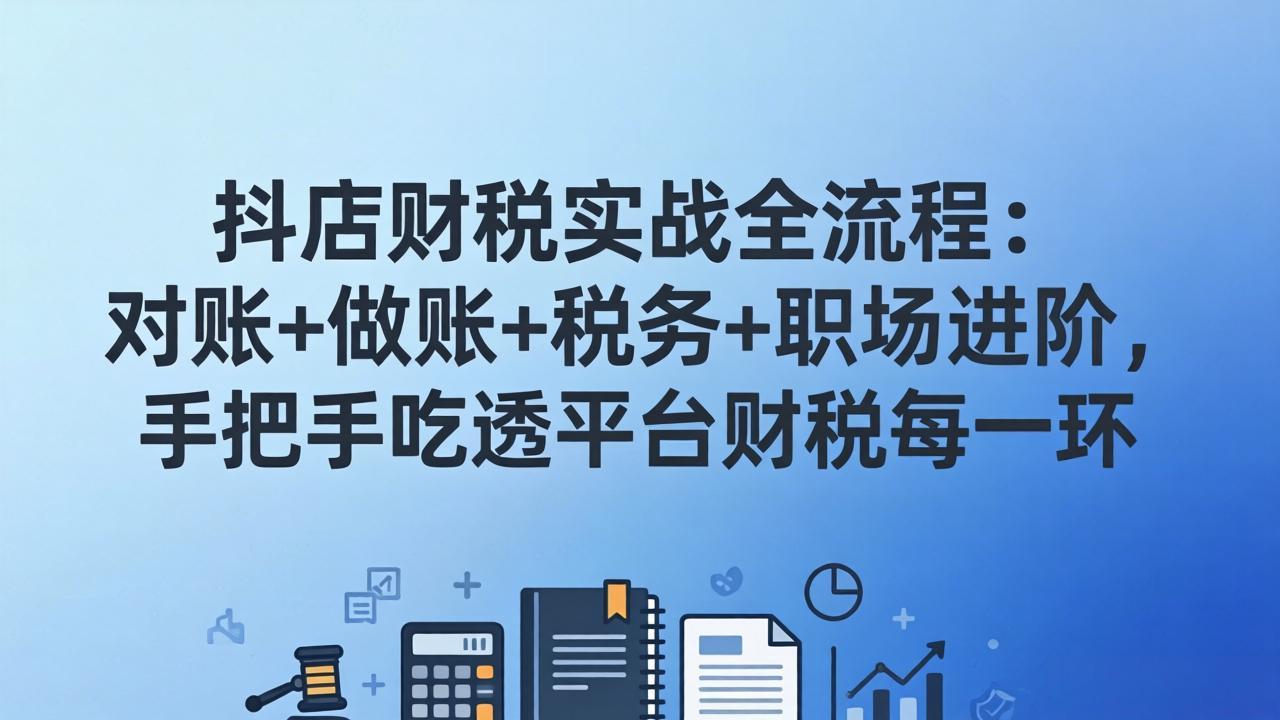 抖店财税实操全流程：对账+做账+税务+职场进阶，手把手吃透平台财税每一环-星火轻创