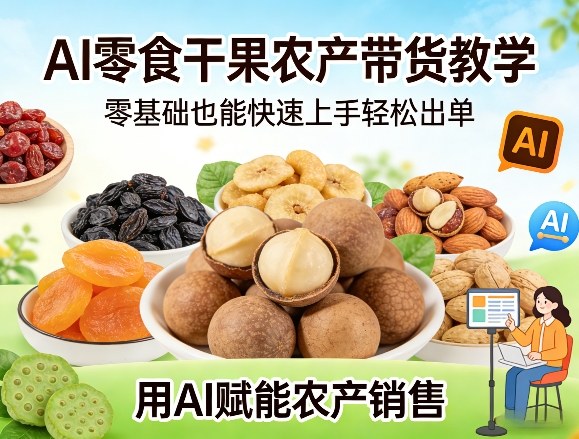 AI零食干果农产带货教学，零基础也能快速上手轻松出单，用AI赋能农产销售-星火轻创