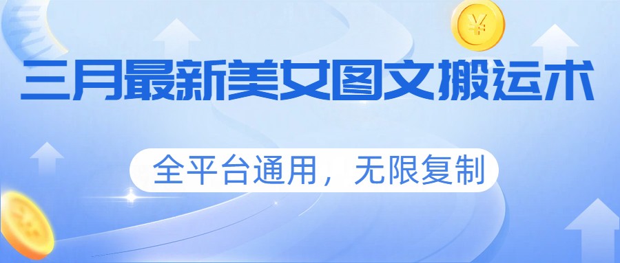 三月最新美女图文搬运术，全平台通用，无限复制-星火轻创