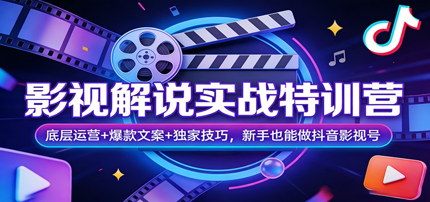 影视解说实战特训营：底层运营+爆款文案+独家技巧，新手也能做抖音影视号-星火轻创