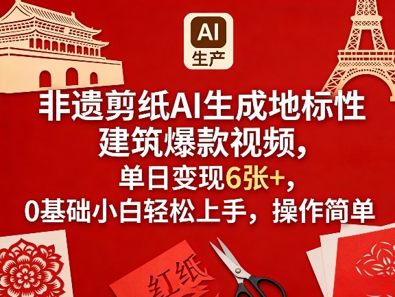 非遗剪纸AI生成地标性建筑爆款视频，单日变现6张+，0基础小白轻松上手，操作简单-星火轻创