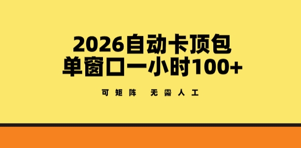2026自动卡顶包玩法，单窗口一小时100+，可矩阵操作，无需人工【揭秘】-星火轻创