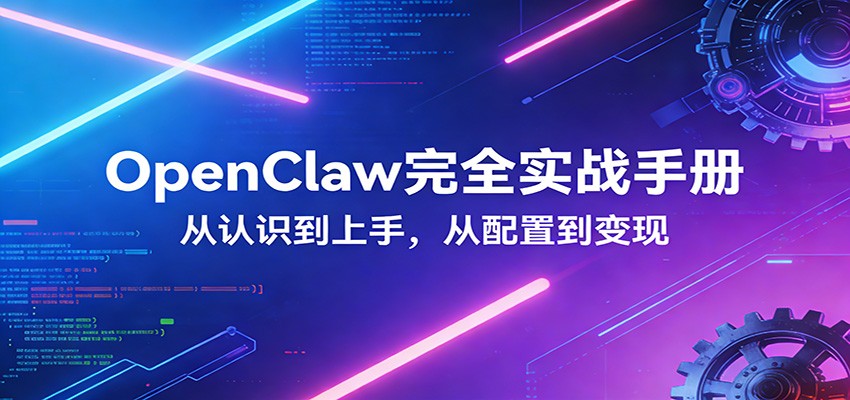 OpenClaw完全实战宝典：零基础上手，深度配置，商业变现-星火轻创