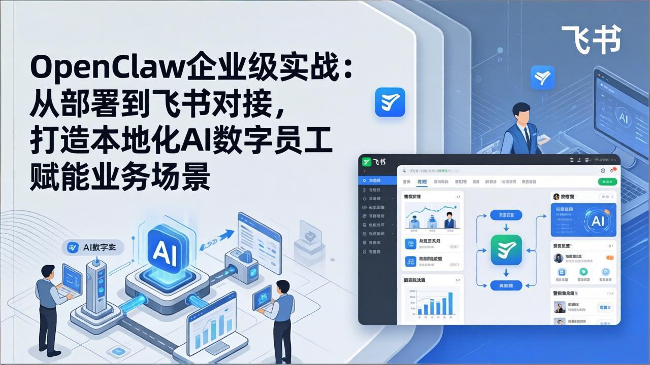 OpenClaw企业级实战：从部署到飞书对接，打造本地化AI数字员工赋能业务场景-星火轻创