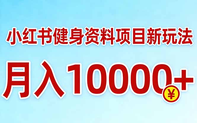 小红书健身资料项目最新玩法，月入10000＋，收益潜力可以无限放大-星火轻创