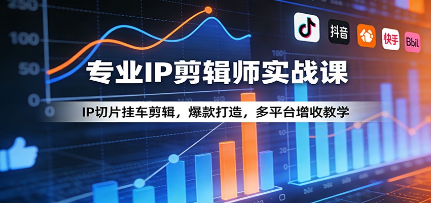 专业IP剪辑师实战课：IP切片挂车剪辑，爆款打造，多平台增收教学-星火轻创