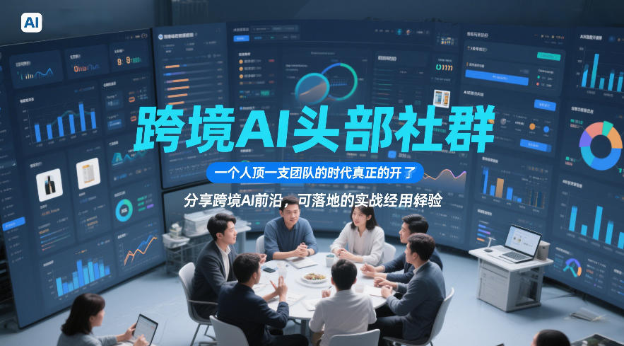 跨境AI头部社群，一个人顶一支团队的时代真正的开始了，分享跨境AI前沿，可落地的实战经验(更新3月23日)-星火轻创