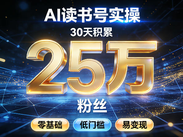 AI读书号涨粉实操，30天积累2W粉丝，零基础低门槛易变现-星火轻创