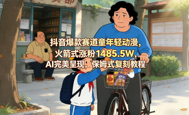 抖音爆款赛道童年轻动漫，火箭式涨粉1485.5W，AI完美呈现，保姆式复刻教程-星火轻创