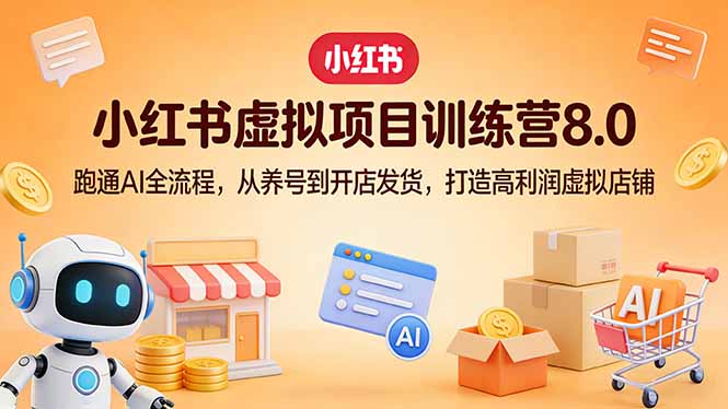 小红书虚拟项目训练营8.0：跑通AI全流程，从养号到开店发货，打造高利润虚拟店铺-星火轻创
