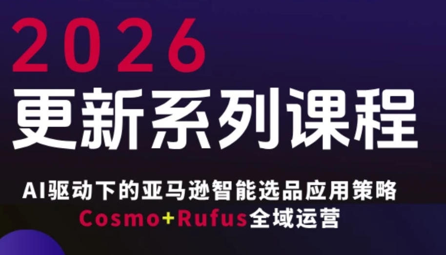 跨境亚马逊FBA系统课程，AI驱动下的亚马逊智能选品应用策略Cosmo+Rufus全域运营(更新26年3月)-星火轻创