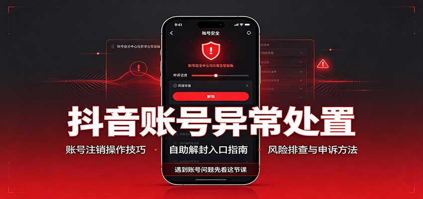 抖音账号异常处置,账号注销操作技巧,自助解封入口-星火轻创