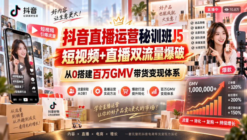抖音直播运营秘训班J5｜短视频+直播双流量爆破，从0搭建百万GMV带货变现体系-星火轻创