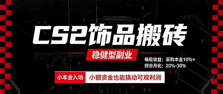 CS2饰品搬砖，每轮收益为采购本金的10%+，综合月化为20-30%，稳健型副业-星火轻创