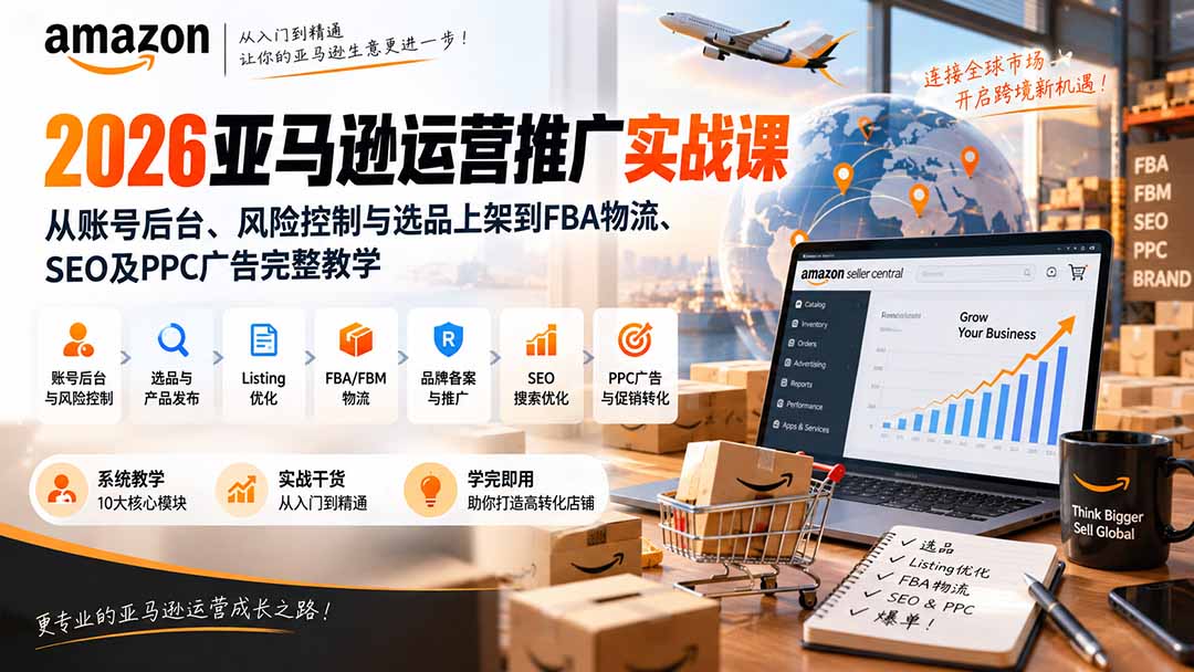 2026亚马逊运营推广实战课：从账号后台、风险控制与选品上架到FBA物流、SEO及PPC广告完整教学-星火轻创